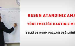 Resen atandınız ama yönetmeliğe baktınız mı? Belki de norm kadro fazlası değilsiniz?